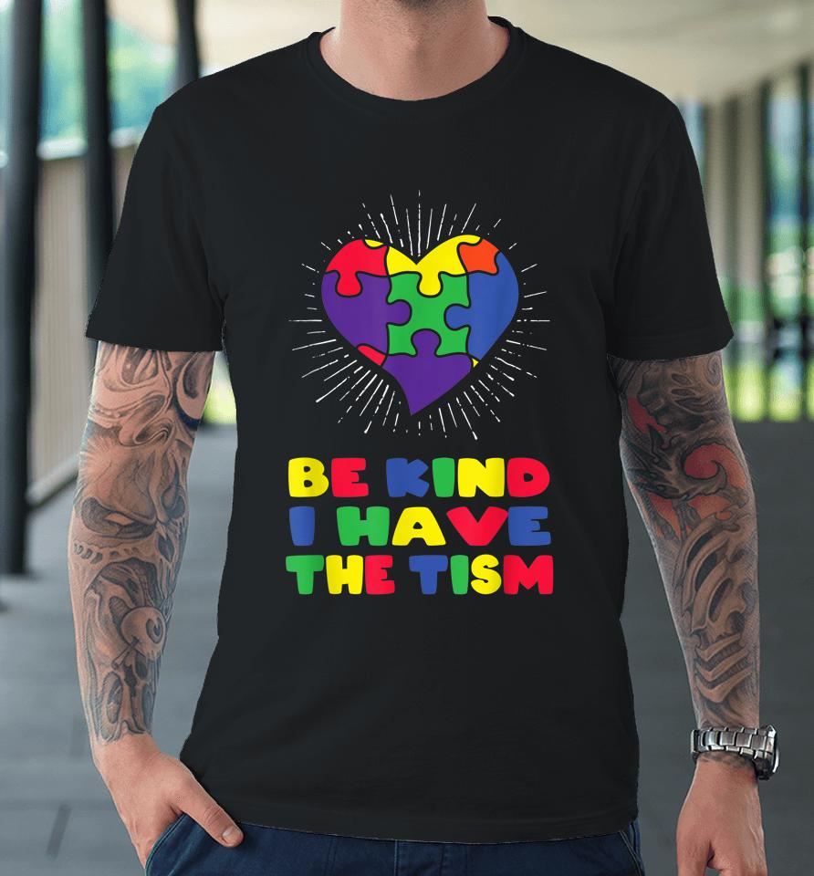 Be Kind I Have The Tism Autism Awareness Day Premium T-Shirt