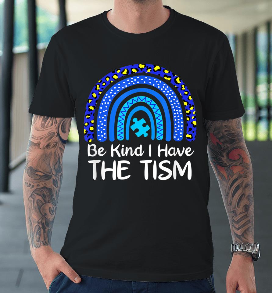 Be Kind I Have The Tism Rainbow Autism Awareness Premium T-Shirt