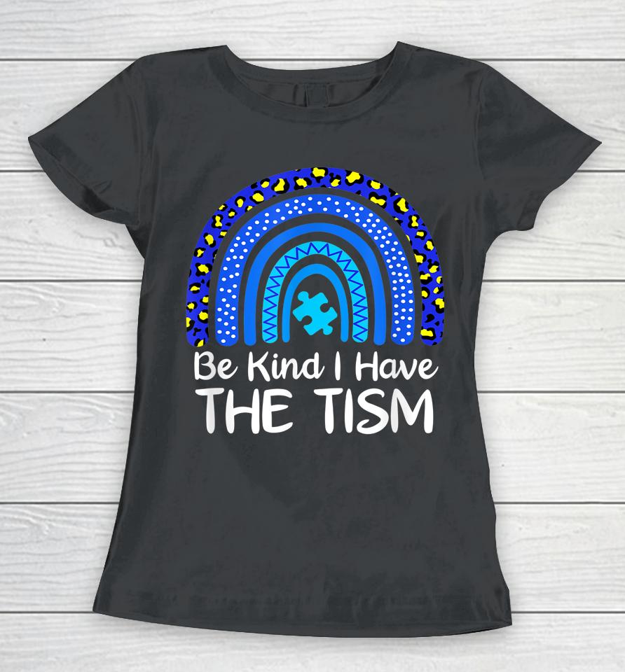 Be Kind I Have The Tism Rainbow Autism Awareness Women T-Shirt