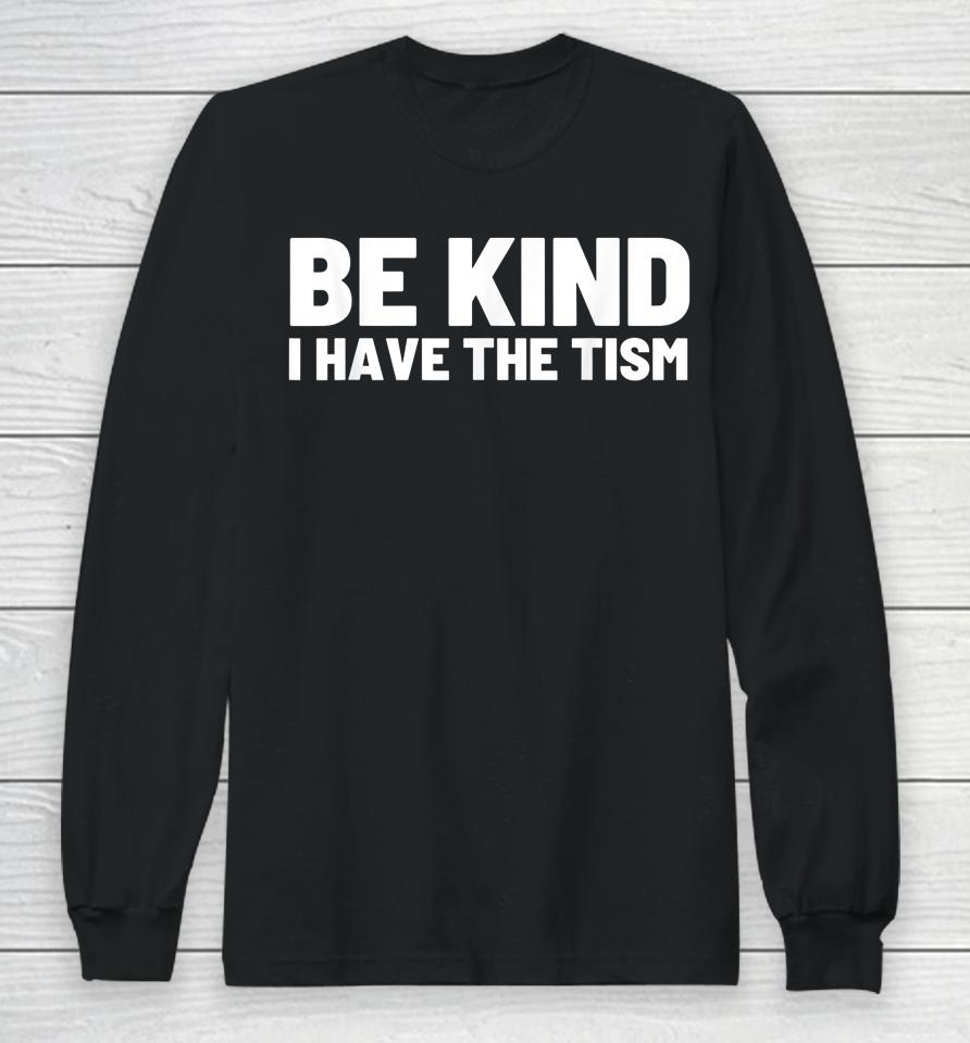 Be Kind I Have The Tism Long Sleeve T-Shirt
