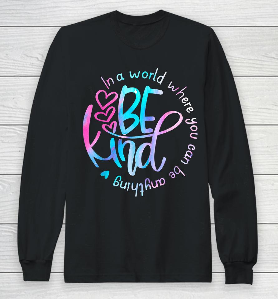 Be Kind In A World Where You Can Be Anything Kindness Long Sleeve T-Shirt