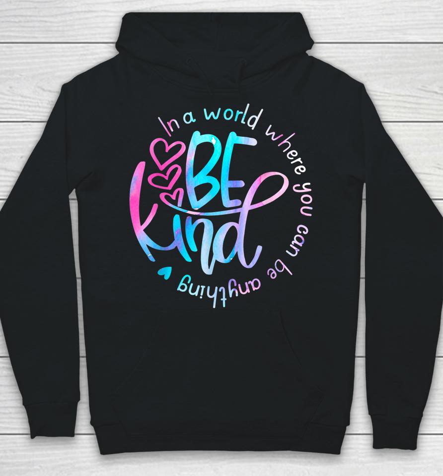 Be Kind In A World Where You Can Be Anything Kindness Hoodie