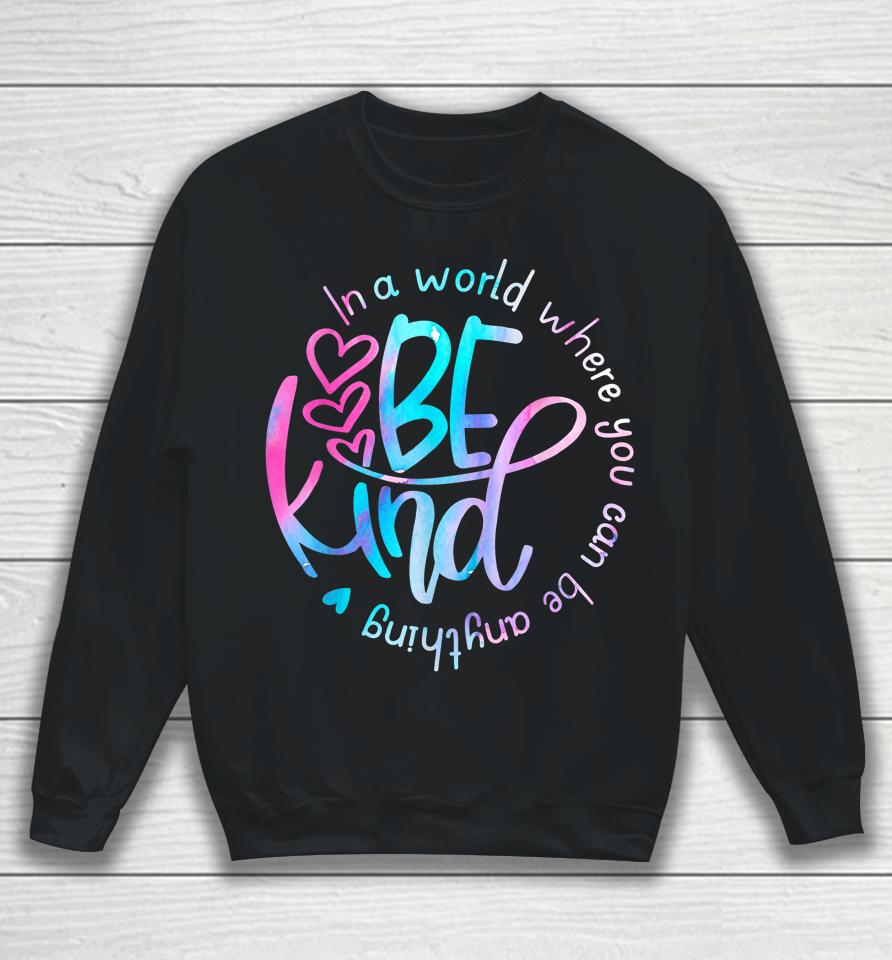 Be Kind In A World Where You Can Be Anything Kindness Sweatshirt