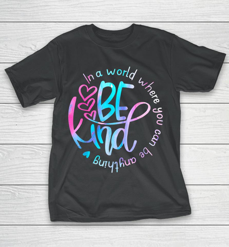 Be Kind In A World Where You Can Be Anything Kindness T-Shirt