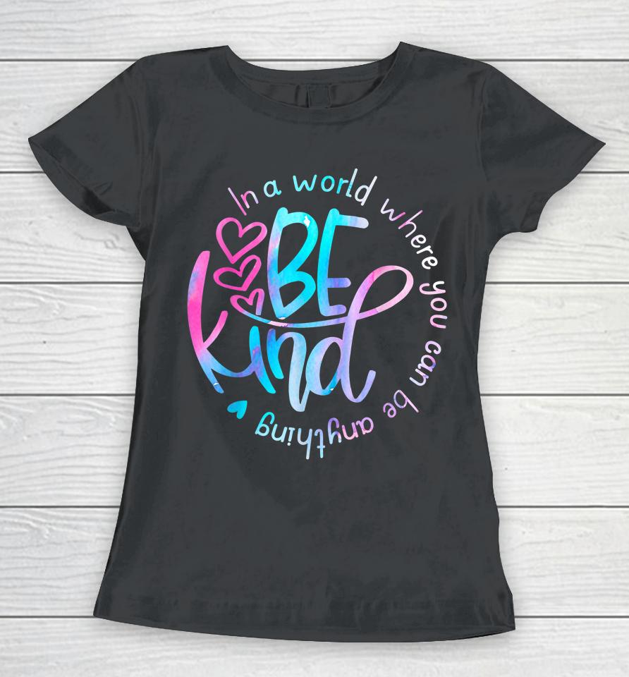 Be Kind In A World Where You Can Be Anything Kindness Women T-Shirt