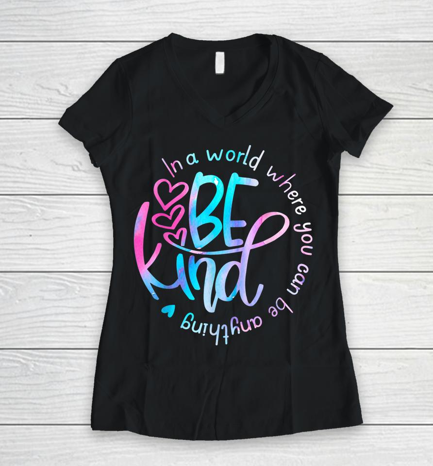 Be Kind In A World Where You Can Be Anything Kindness Women V-Neck T-Shirt