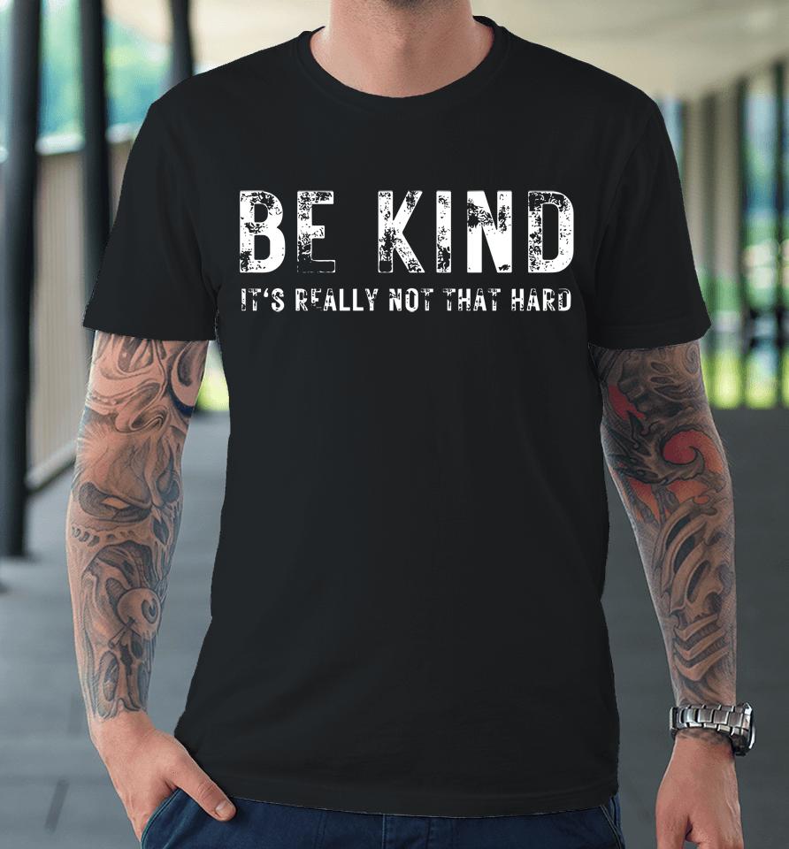 Be Kind It's Really Not That Hard Premium T-Shirt
