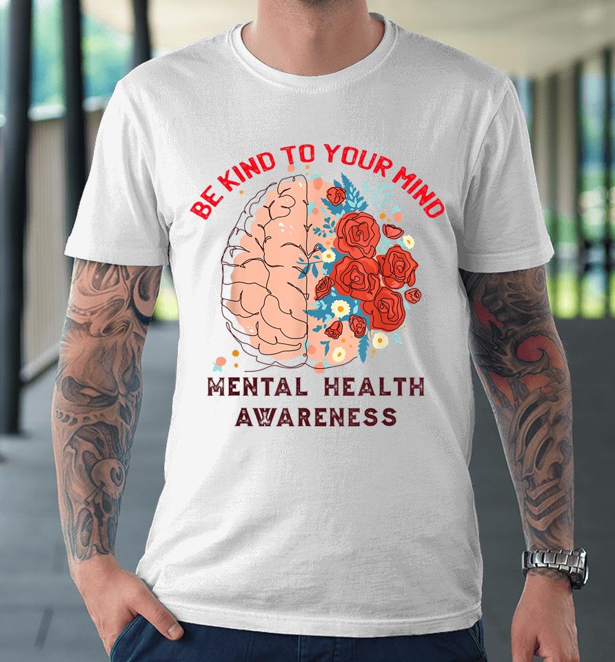 Be Kind To Your Mind Mental Health Awareness Matters Gifts Premium T-Shirt