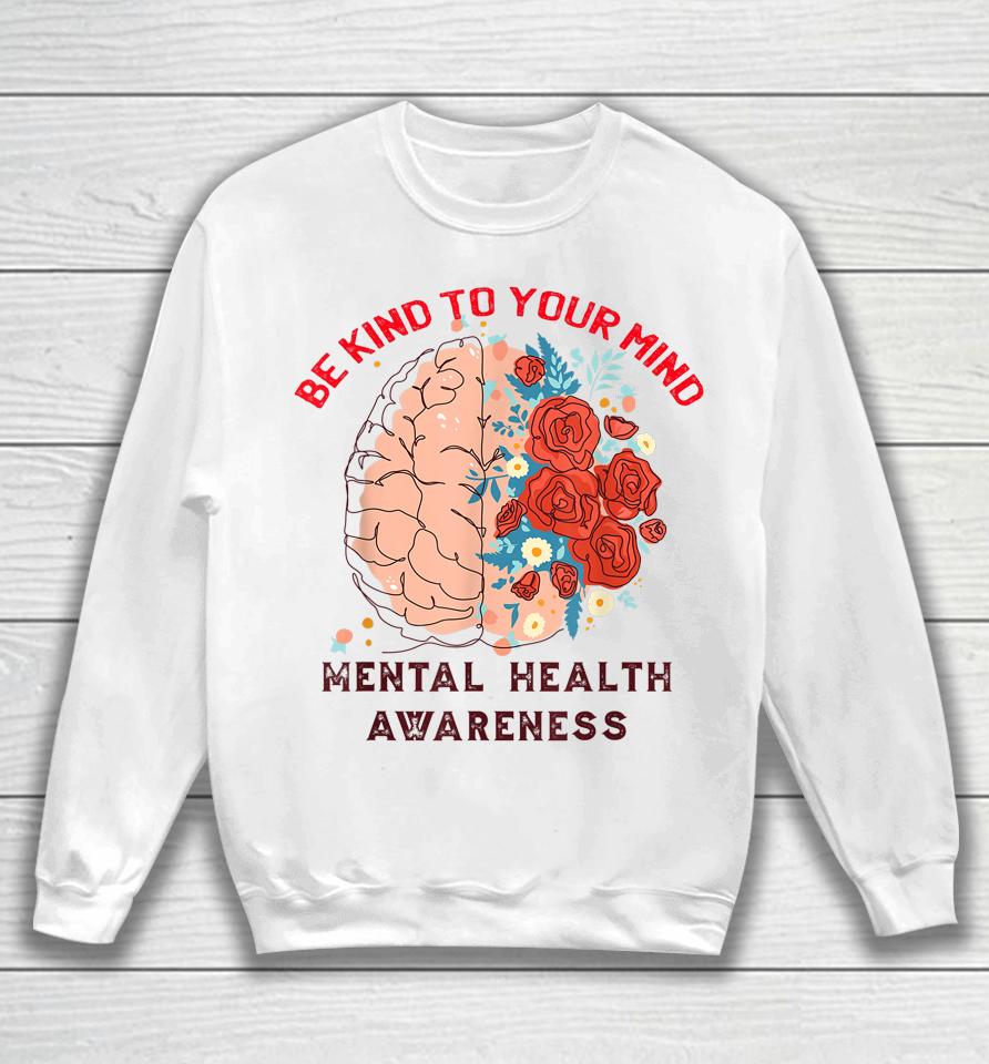 Be Kind To Your Mind Mental Health Awareness Matters Gifts Sweatshirt