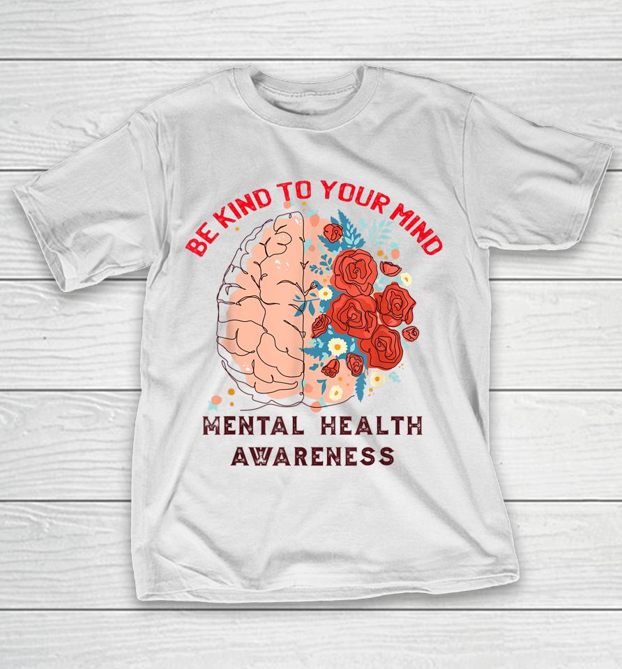 Be Kind To Your Mind Mental Health Awareness Matters Gifts T-Shirt