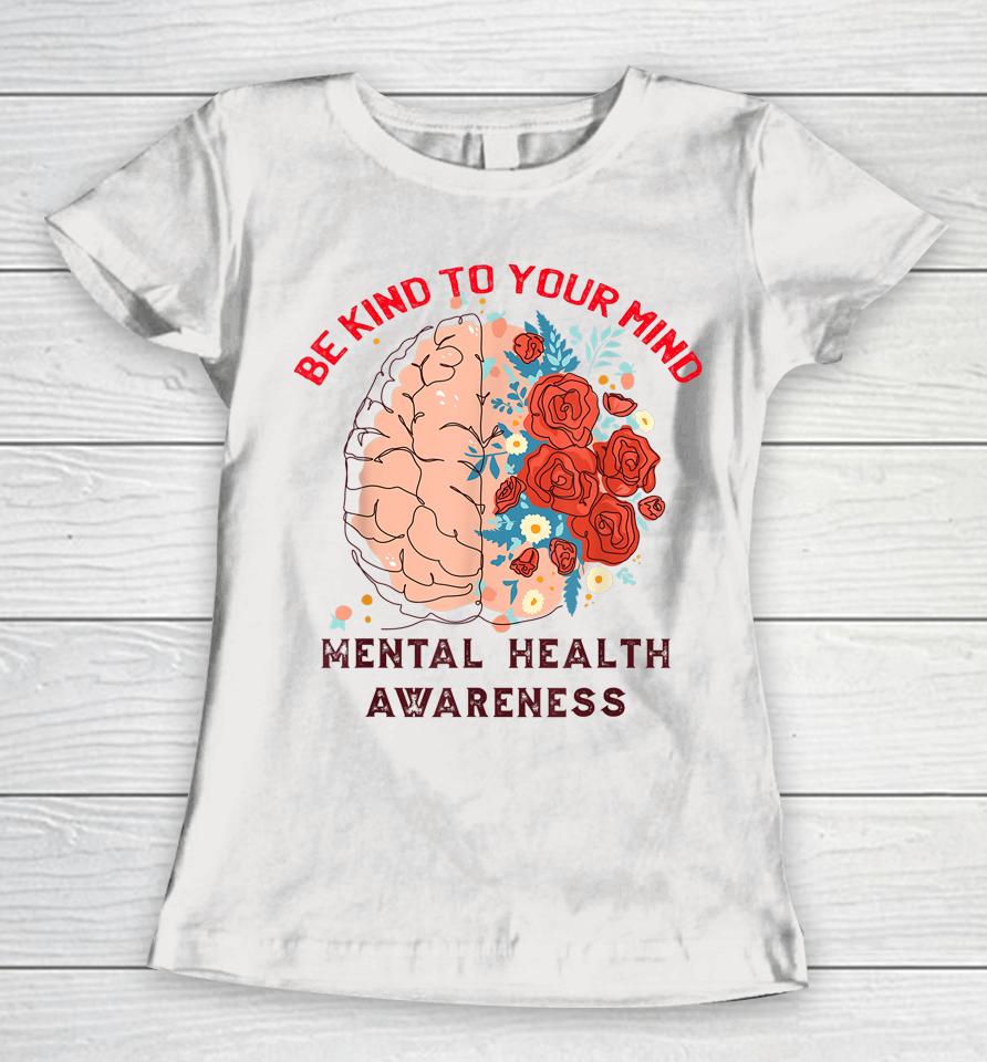 Be Kind To Your Mind Mental Health Awareness Matters Gifts Women T-Shirt