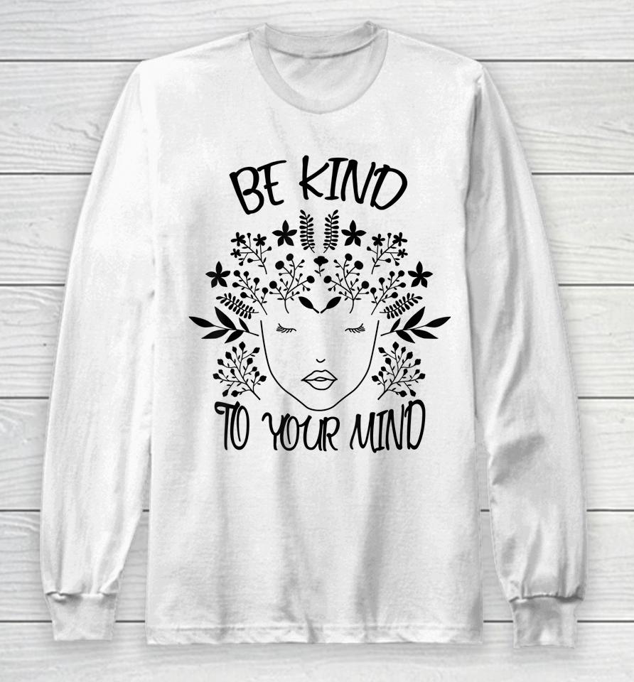 Be Kind To Your Mind Mental Health Awareness Long Sleeve T-Shirt