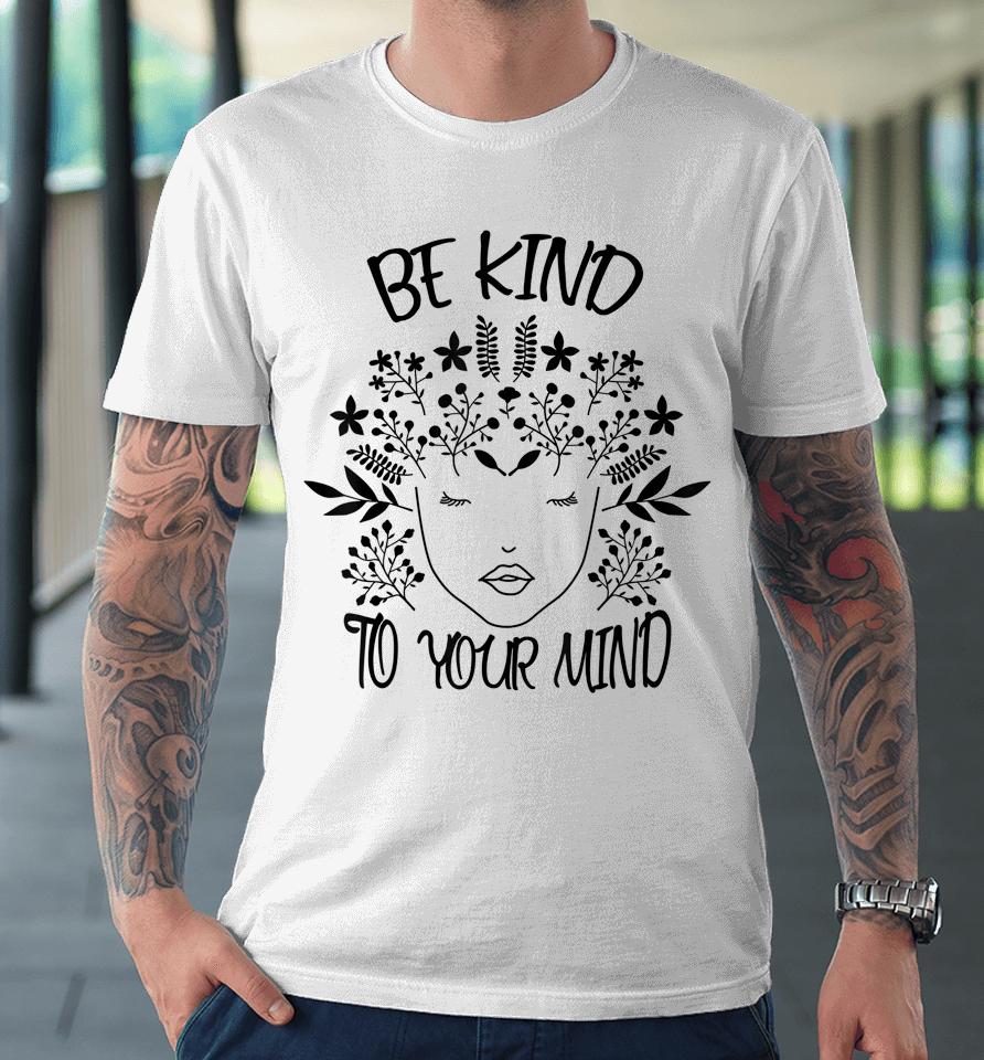 Be Kind To Your Mind Mental Health Awareness Premium T-Shirt
