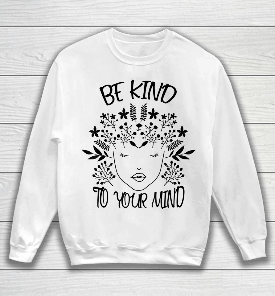 Be Kind To Your Mind Mental Health Awareness Sweatshirt