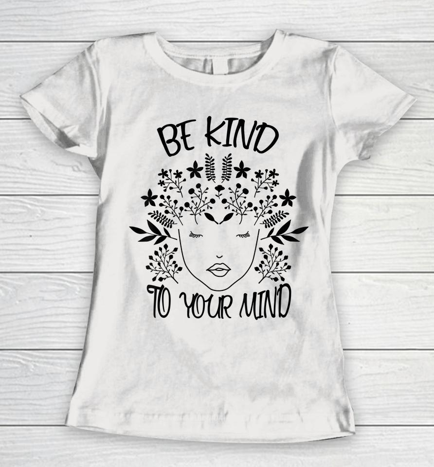 Be Kind To Your Mind Mental Health Awareness Women T-Shirt
