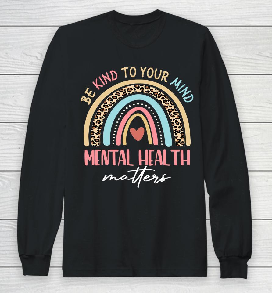 Be Kind To Your Mind Mental Health Matters Awareness Rainbow Long Sleeve T-Shirt
