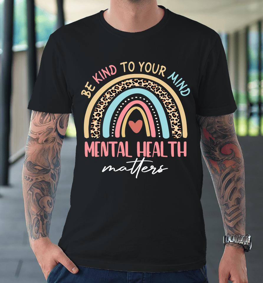 Be Kind To Your Mind Mental Health Matters Awareness Rainbow Premium T-Shirt
