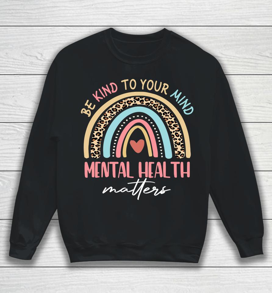 Be Kind To Your Mind Mental Health Matters Awareness Rainbow Sweatshirt
