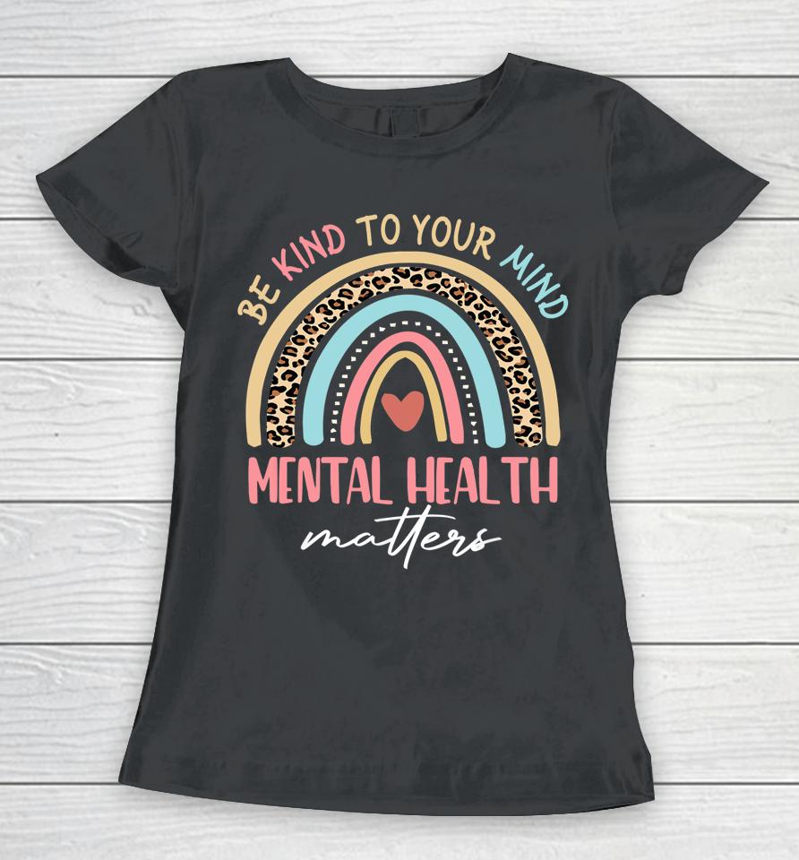 Be Kind To Your Mind Mental Health Matters Awareness Rainbow Women T-Shirt