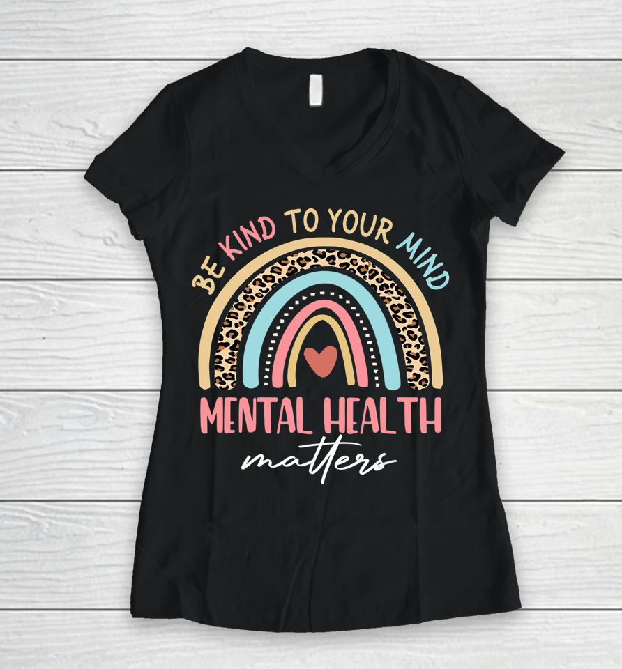 Be Kind To Your Mind Mental Health Matters Awareness Rainbow Women V-Neck T-Shirt