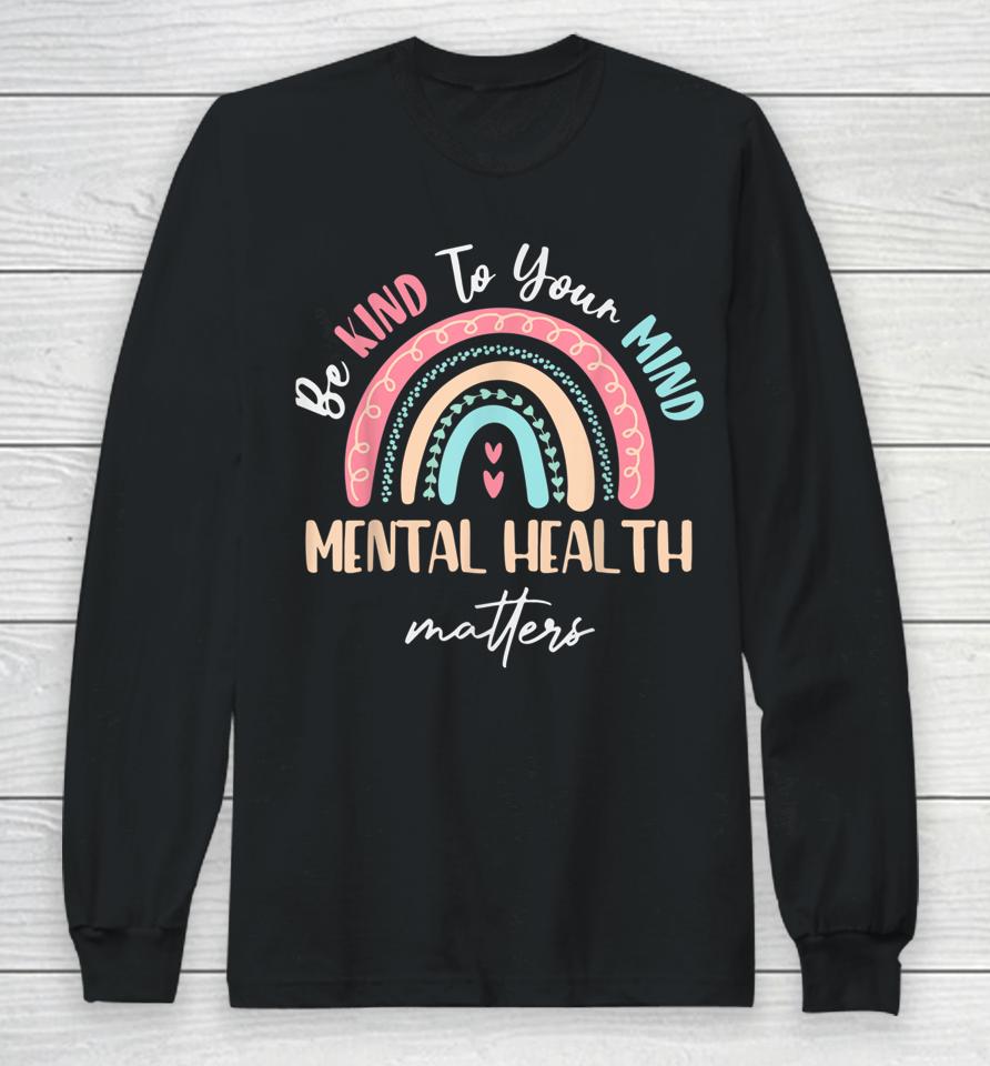Be Kind To Your Mind Mental Health Matters Awareness Long Sleeve T-Shirt