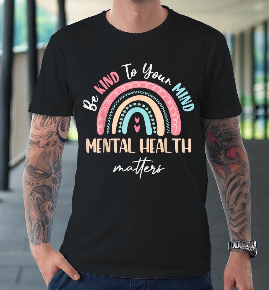 Be Kind To Your Mind Mental Health Matters Awareness Premium T-Shirt