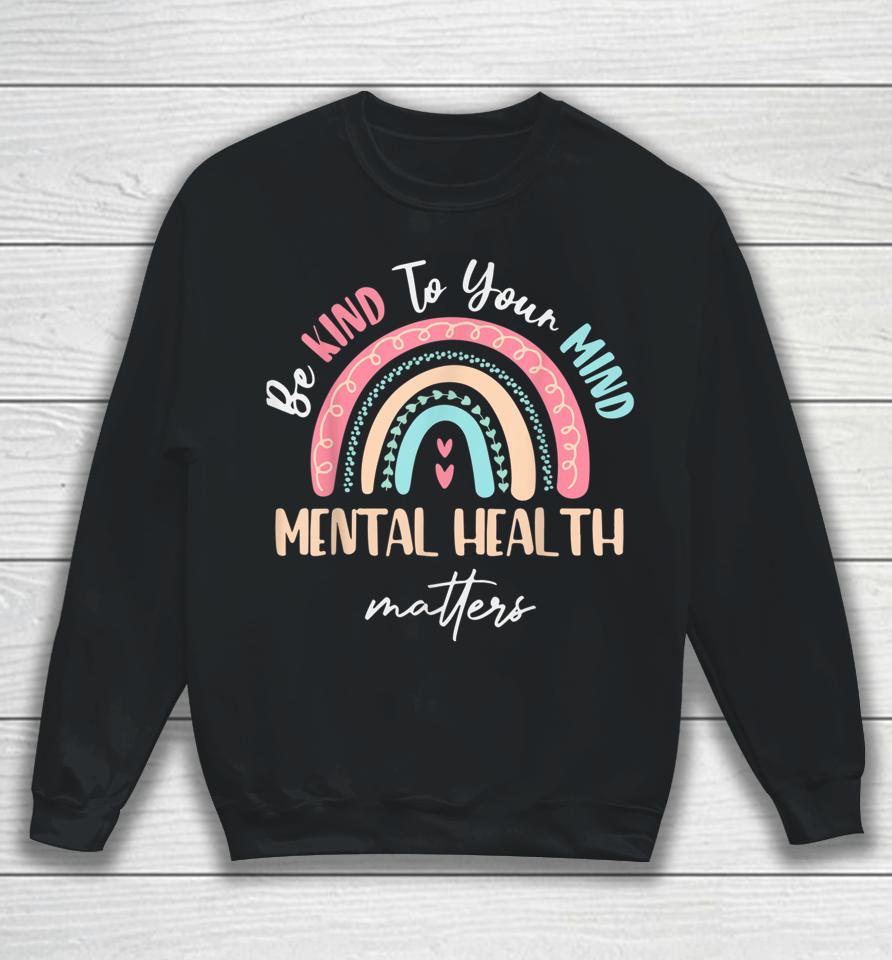 Be Kind To Your Mind Mental Health Matters Awareness Sweatshirt