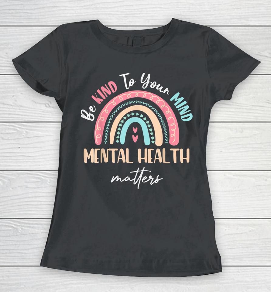 Be Kind To Your Mind Mental Health Matters Awareness Women T-Shirt