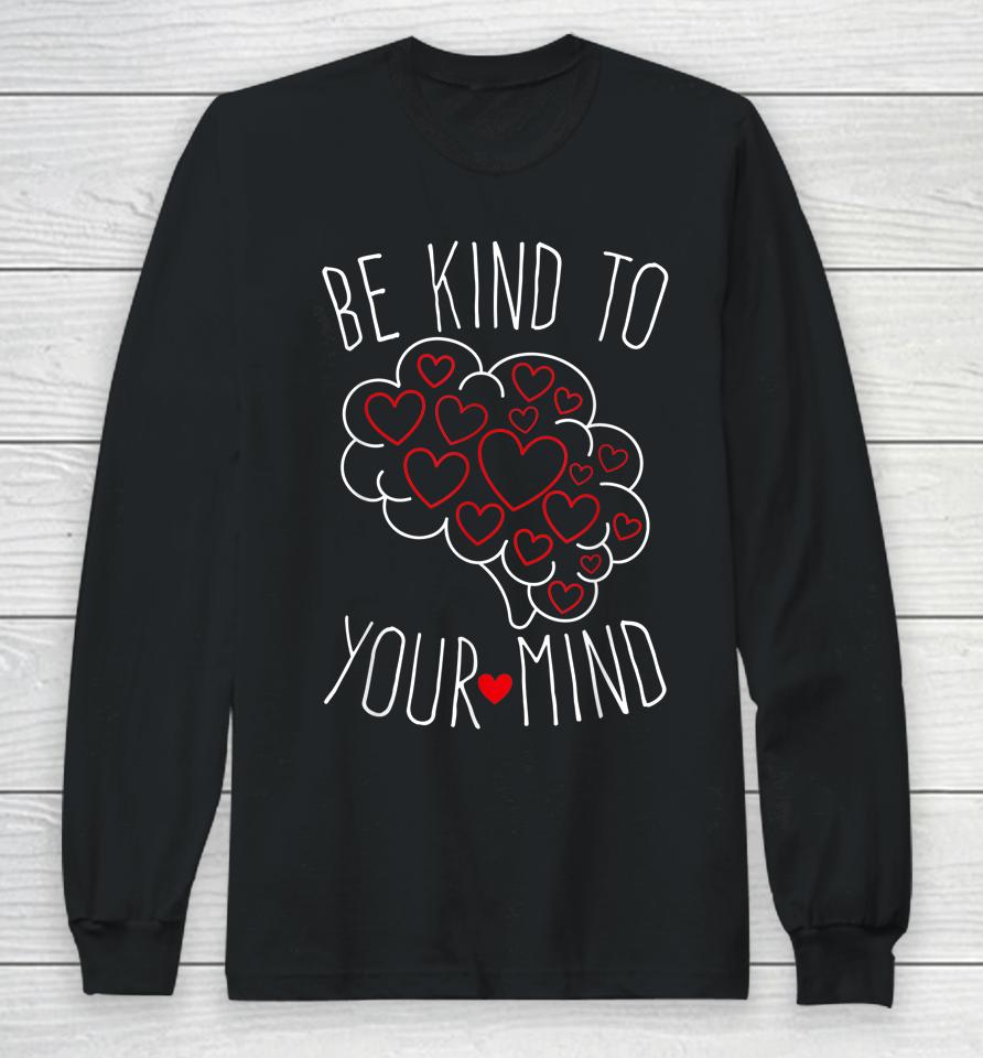 Be Kind To Your Mind Mental Health Matters Mental Awareness Long Sleeve T-Shirt