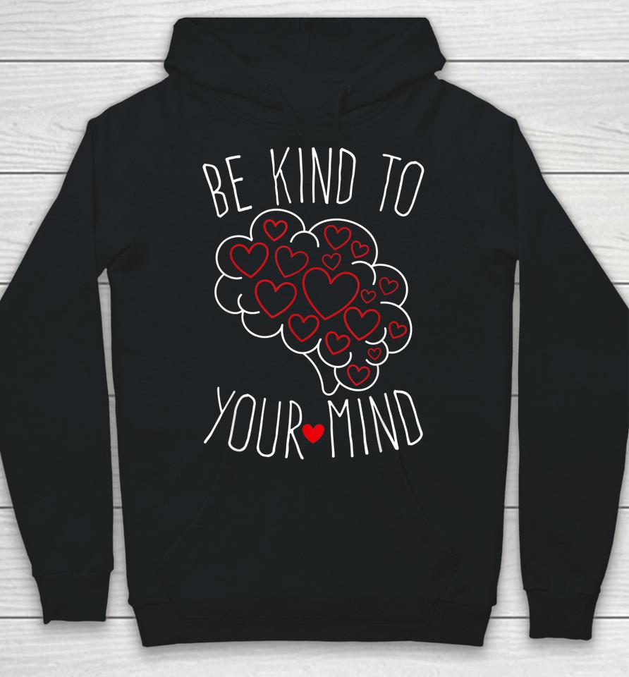 Be Kind To Your Mind Mental Health Matters Mental Awareness Hoodie