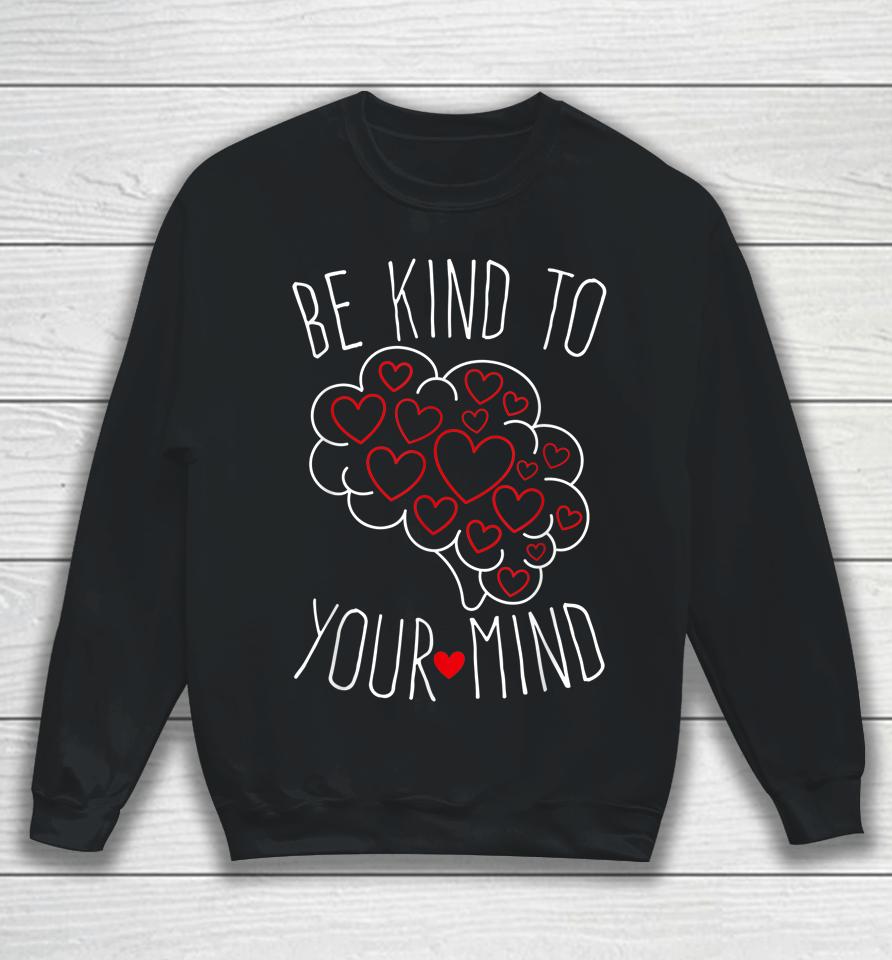 Be Kind To Your Mind Mental Health Matters Mental Awareness Sweatshirt