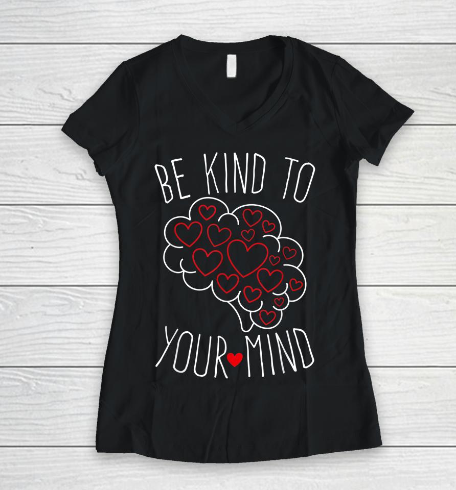 Be Kind To Your Mind Mental Health Matters Mental Awareness Women V-Neck T-Shirt