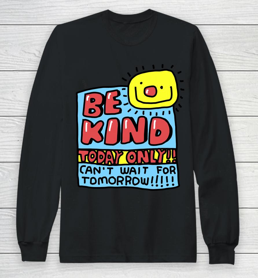 Be Kind Today Only Can't Wait For Tomorrow Long Sleeve T-Shirt
