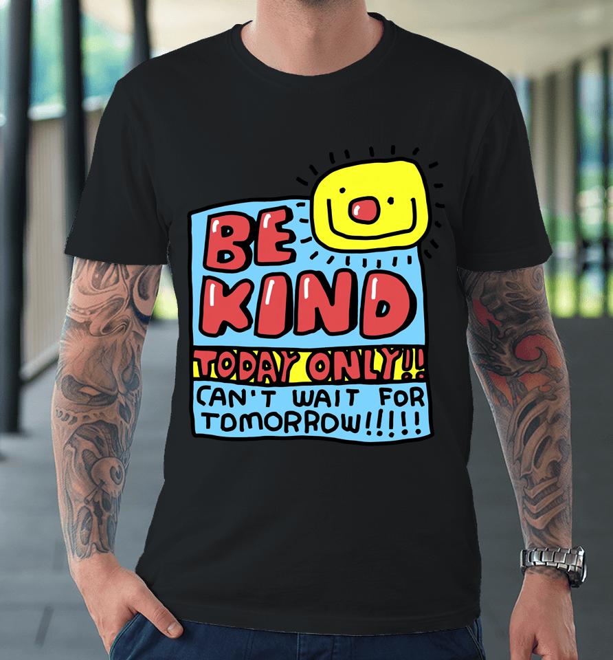 Be Kind Today Only Can't Wait For Tomorrow Premium T-Shirt
