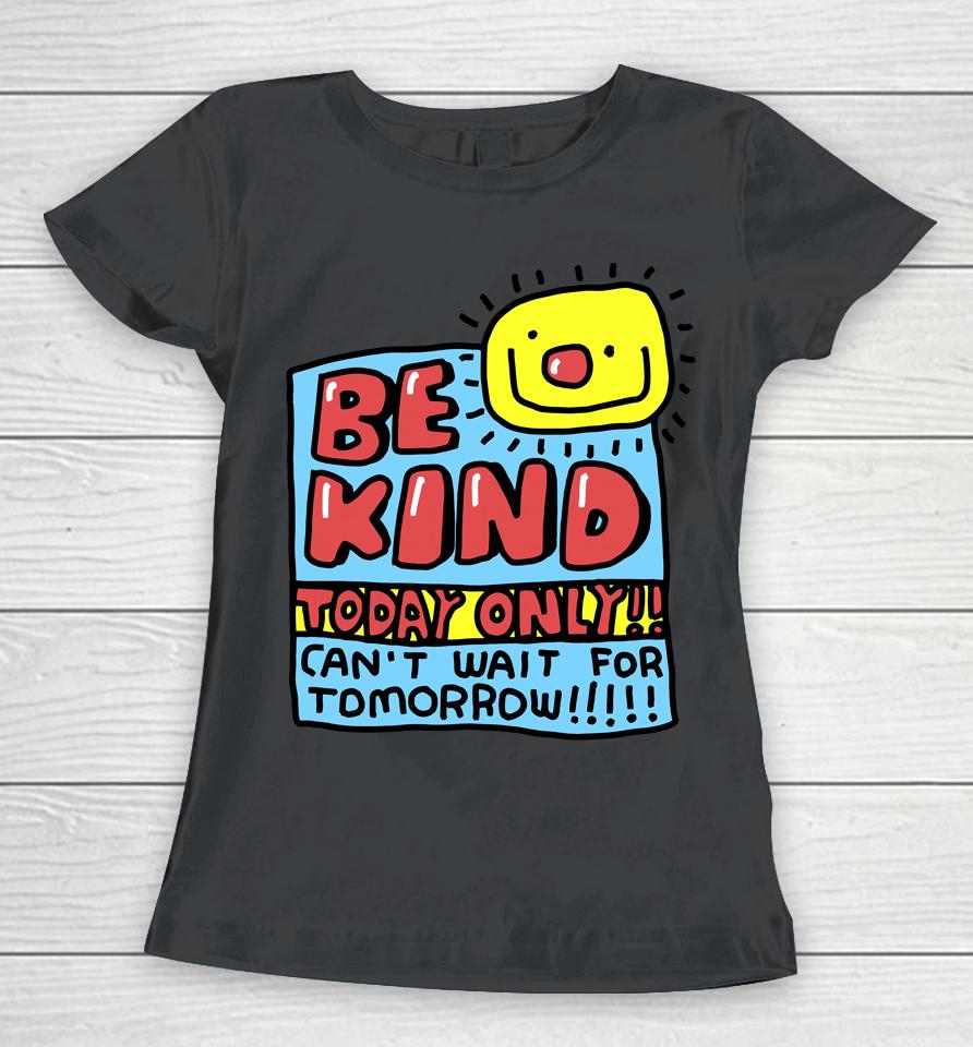 Be Kind Today Only Can't Wait For Tomorrow Women T-Shirt