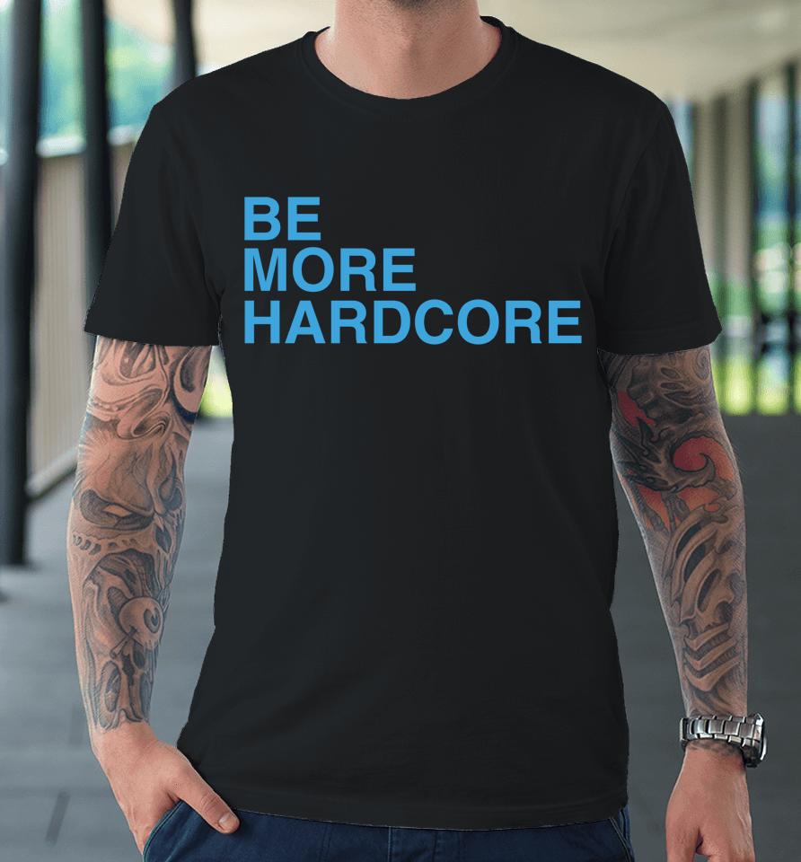 Be More Hardcore Premium T-Shirt