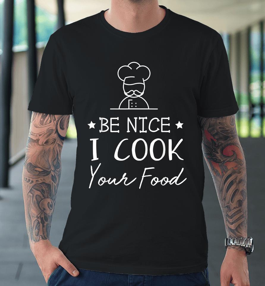Be Nice I Cook Your Food Premium T-Shirt