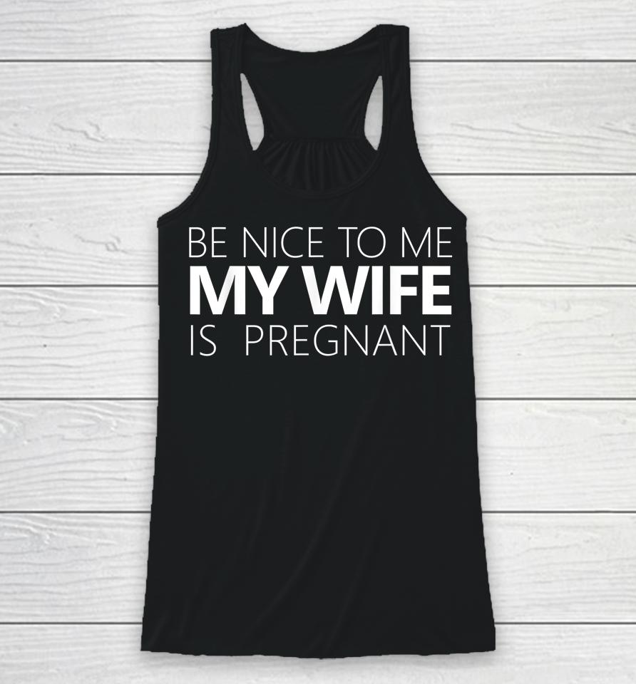 Be Nice To Me My Wife Is Pregnant Racerback Tank
