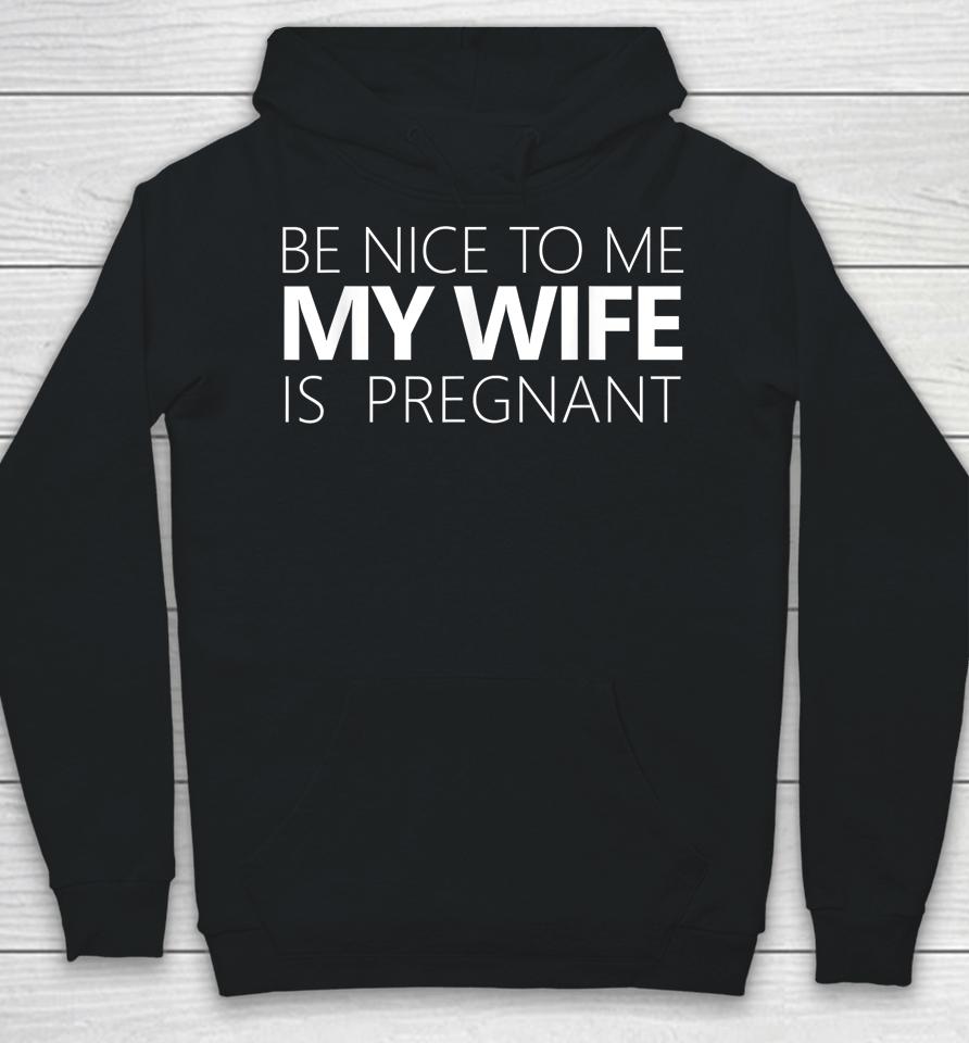 Be Nice To Me My Wife Is Pregnant Hoodie