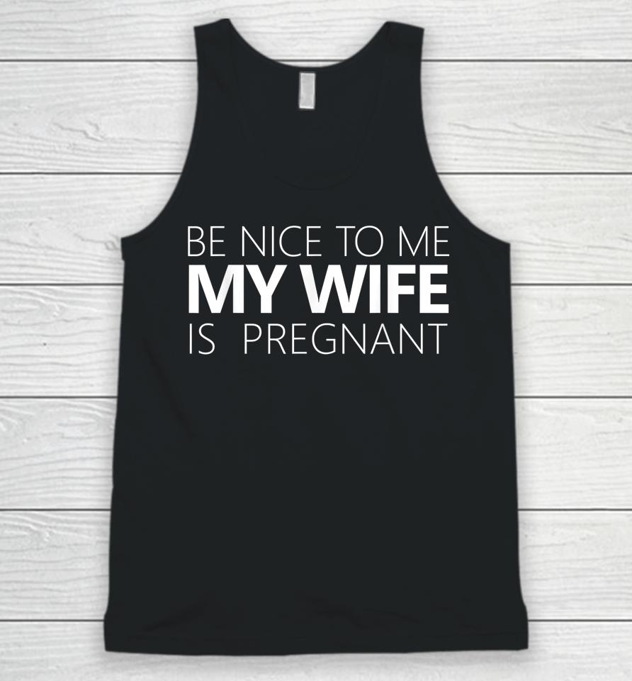 Be Nice To Me My Wife Is Pregnant Unisex Tank Top