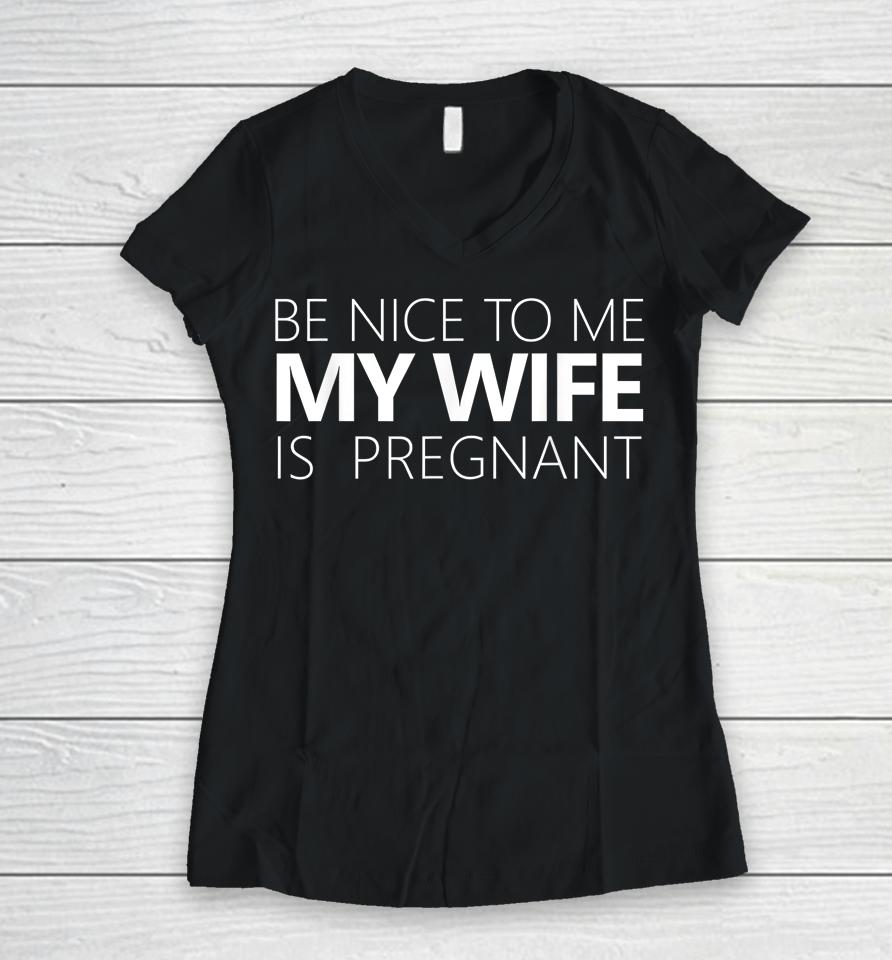 Be Nice To Me My Wife Is Pregnant Women V-Neck T-Shirt