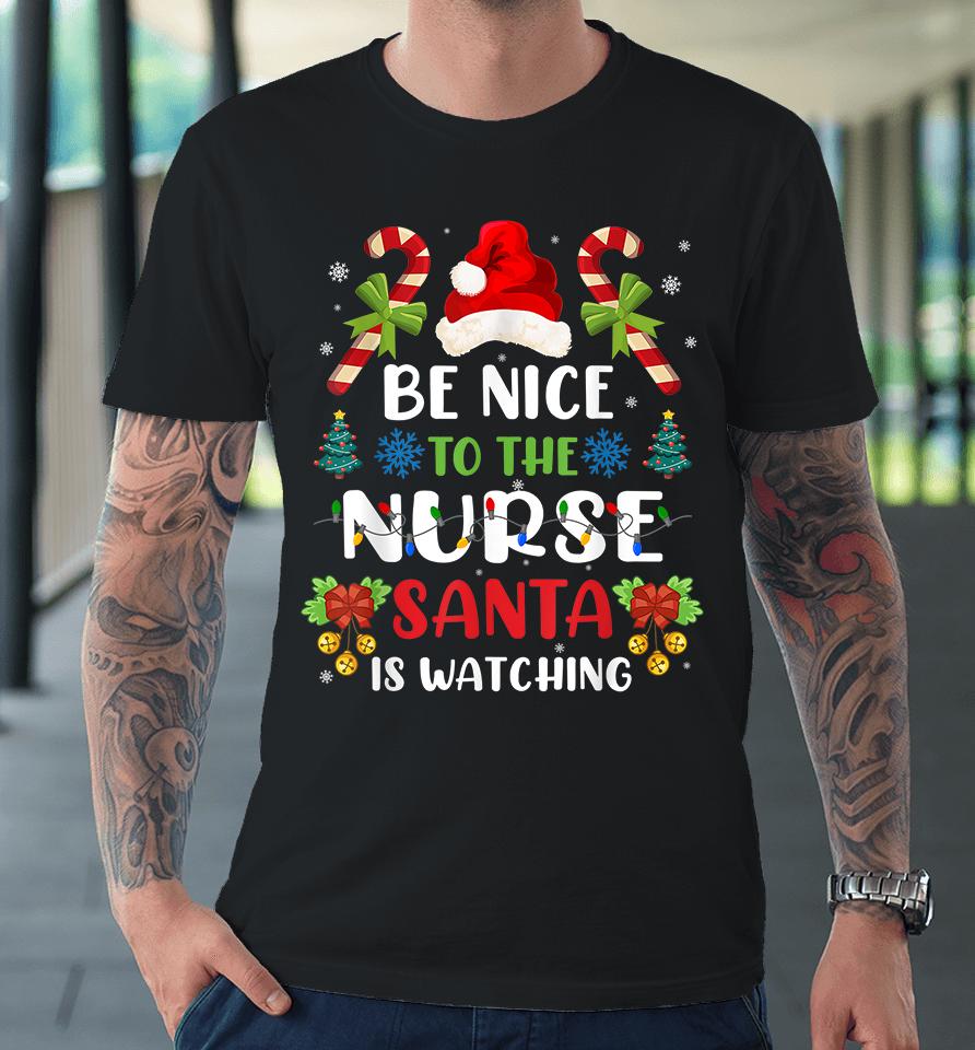 Be Nice To The Nurse Santa Is Watching Premium T-Shirt