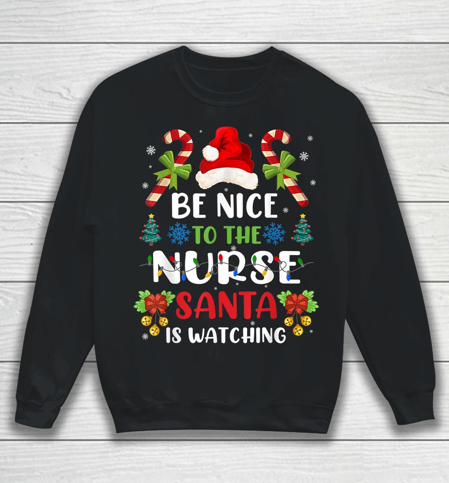 Be Nice To The Nurse Santa Is Watching Sweatshirt