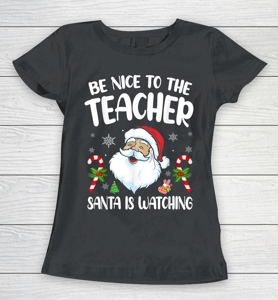 Be Nice To The Teacher Santa Is Watching Christmas Women T-Shirt