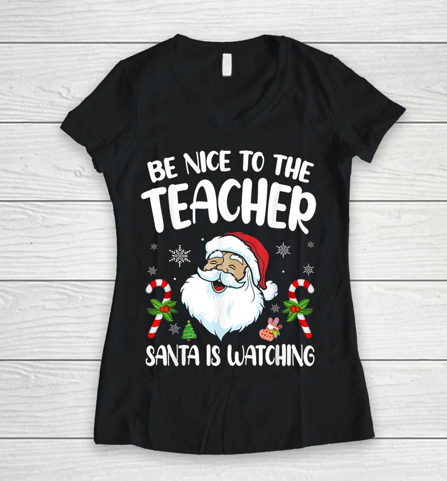 Be Nice To The Teacher Santa Is Watching Christmas Women V-Neck T-Shirt