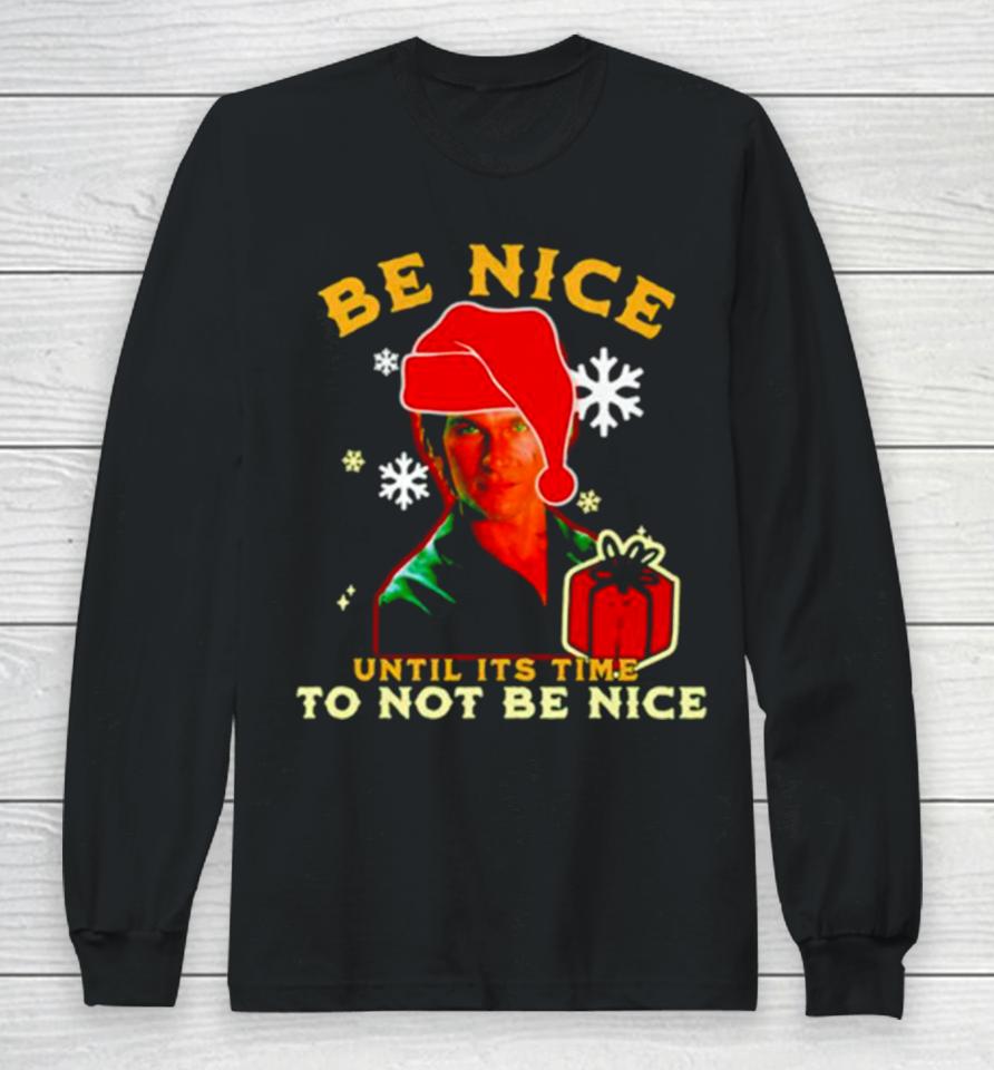 Be Nice Until Its Time To Not Be Nice Patrick Swayze Long Sleeve T-Shirt