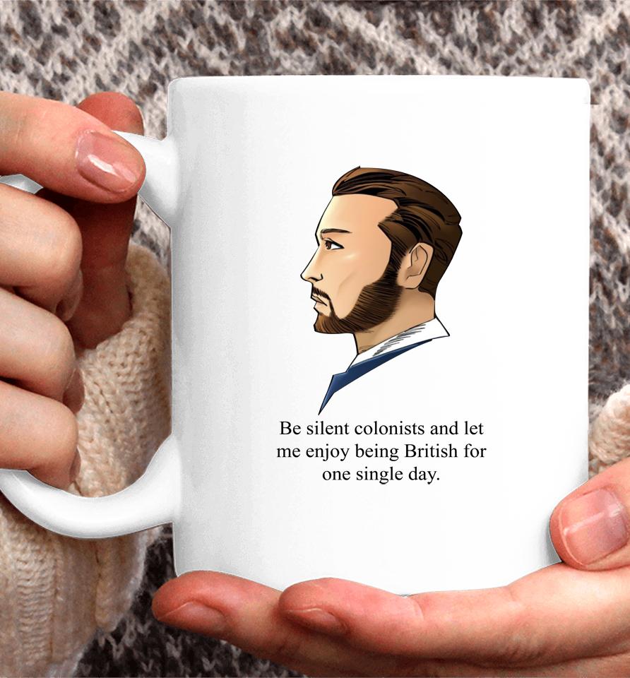 Be Silent Colonists And Let Me Enjoy Being British Coffee Mug