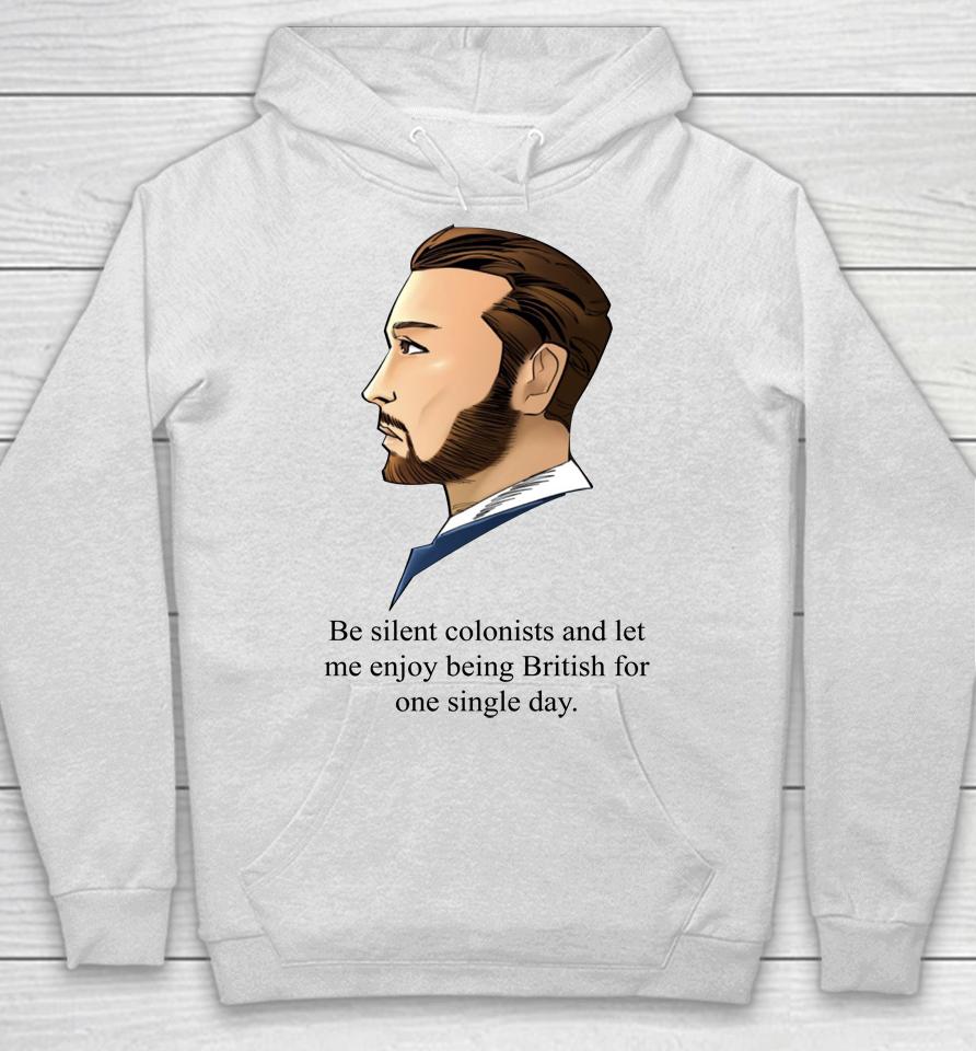 Be Silent Colonists And Let Me Enjoy Being British Hoodie