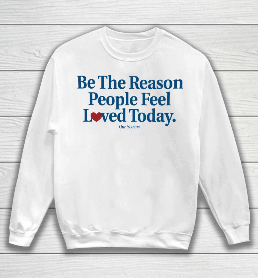 Be The Reason People Feel Loved Today Sweatshirt