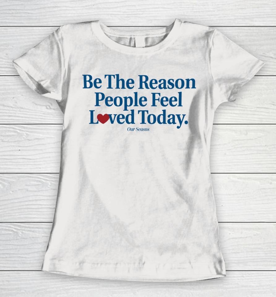 Be The Reason People Feel Loved Today Women T-Shirt